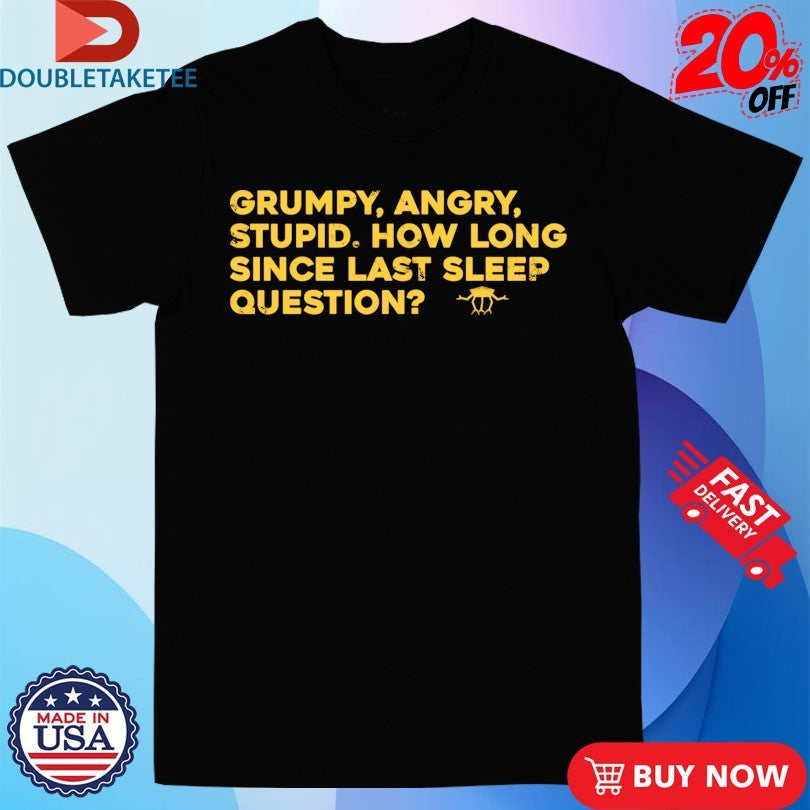 Official Grumpy Angry Stupid How Long Since Last Sleep Question Shirts