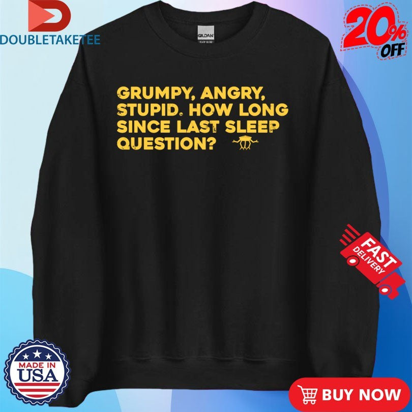 Official Grumpy Angry Stupid How Long Since Last Sleep Question Shirts