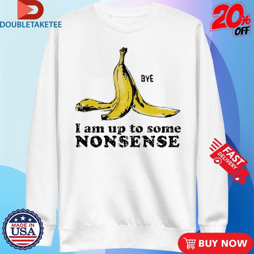 Official I Am Up To Some Nonsense Bye Banana Culprit Behind The Fall Shirts
