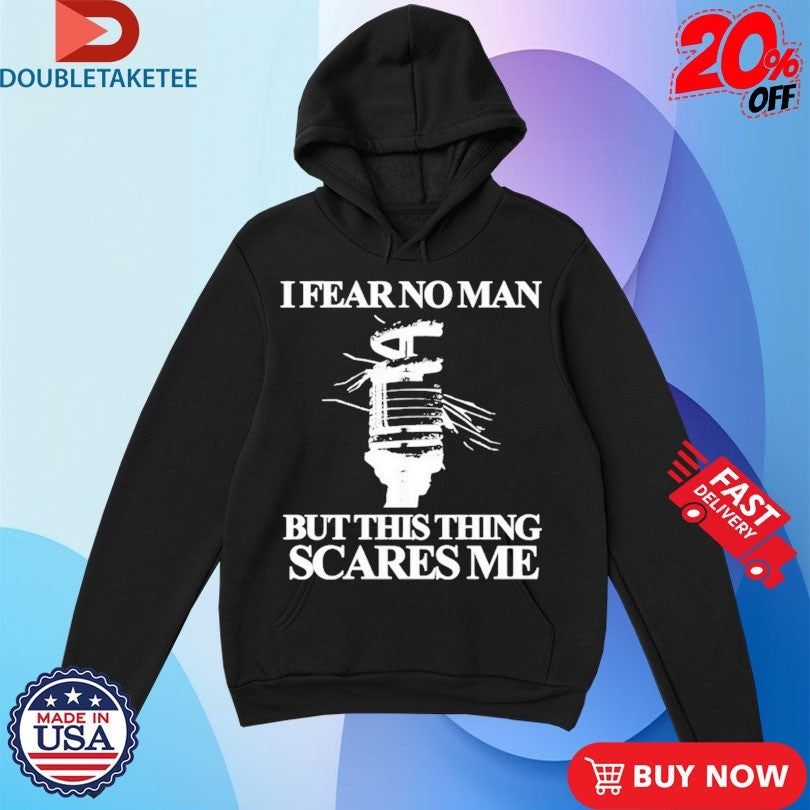 Official I Fear No Man But This Thing Scares Me Shirts