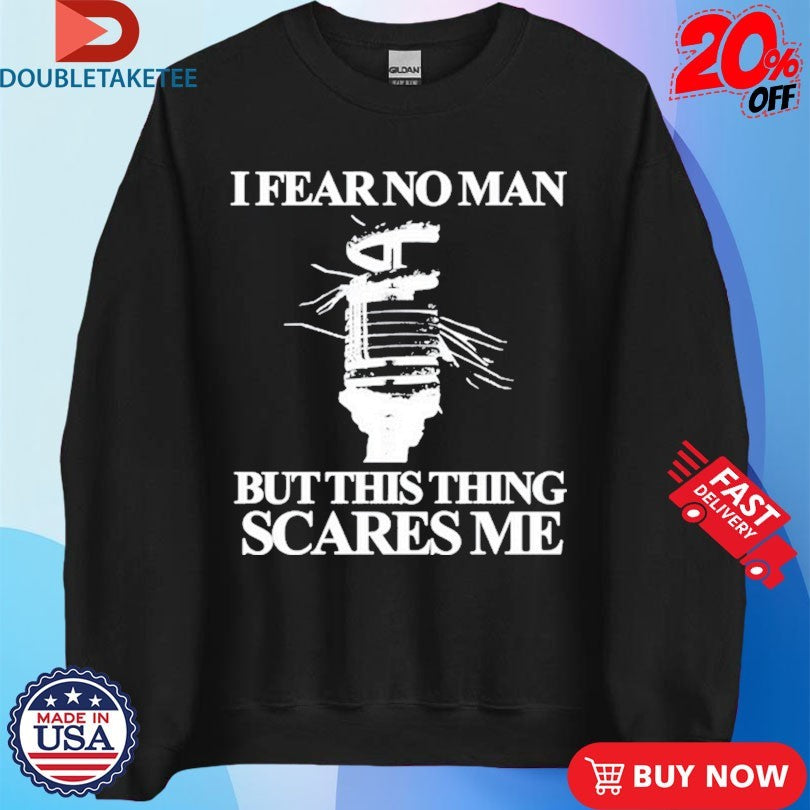 Official I Fear No Man But This Thing Scares Me Shirts