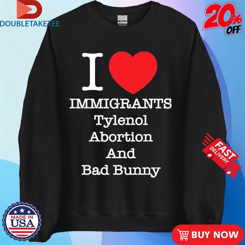 Official I Love Immigrants Tylenol Abortion And Bad Bunny Shirts