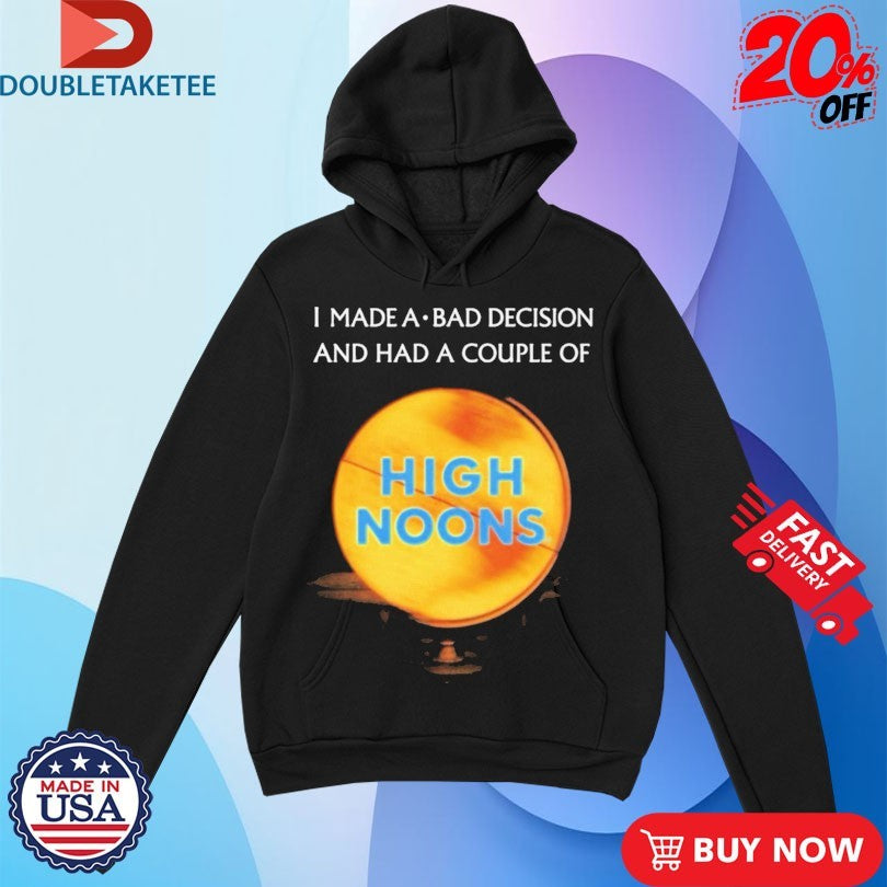 Official I Made A Bad Decision And Had A Couple Of High Noons Trouble Shirts