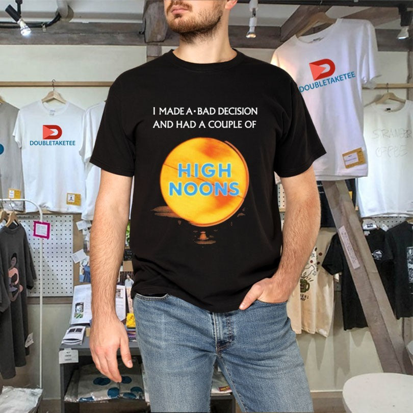 Official I Made A Bad Decision And Had A Couple Of High Noons Trouble Shirts