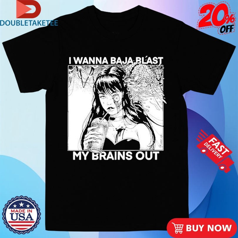 Official I Want To Baja Blast My Brains Out Shirts
