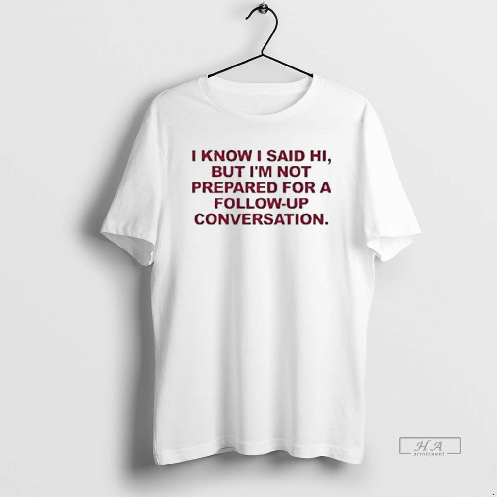 Official I Know I Said Hi But Im Not Prepared For A Conversation T-Shirts, Hoodie, Sweatshirt | DripVista.com