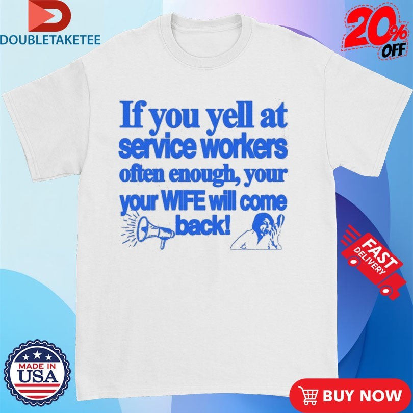 Official If You Yell At Service Workers Often Enough Your Your Wife Will Come Back More T-Shirtss