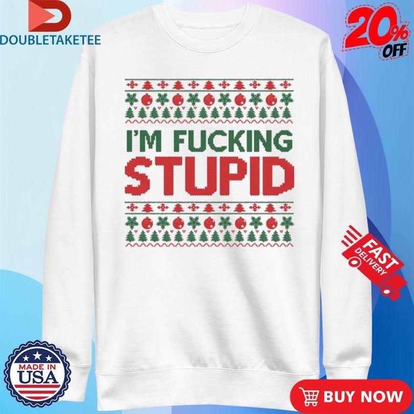 Official I’m Fucking Stupid Ugly Christmas Shirts