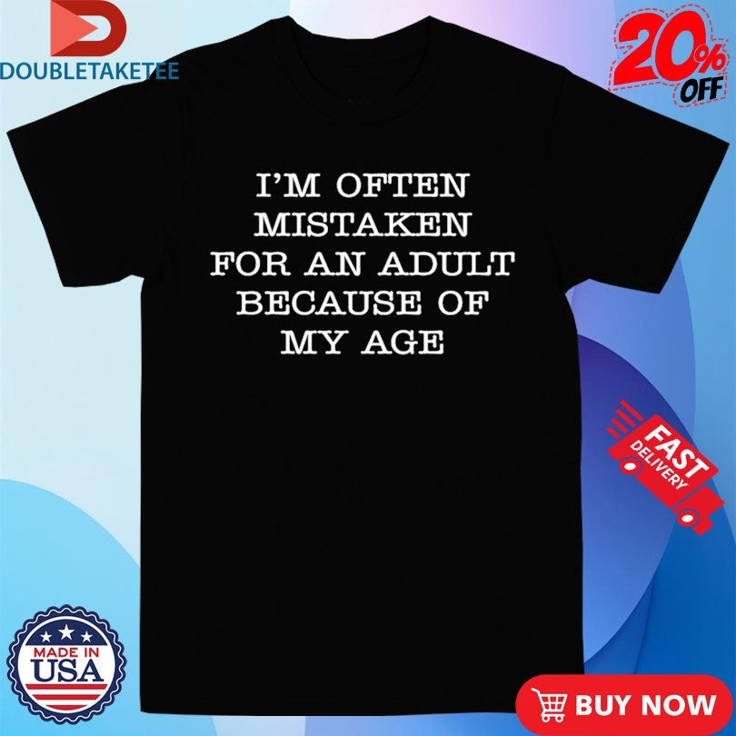 Official I’m Often Mistaken For An Adult Because Of My Age Shirts