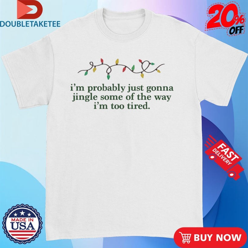 Official I’m Probably Just Gonna Jingle Some Of The Way I’m Too Tired Holiday Xmas Christmas Shirts