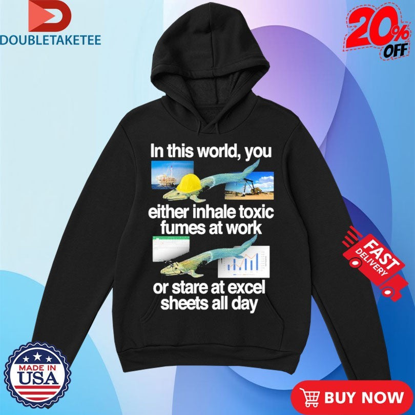 Official In This World You Either Inhale Toxic Fumes At Work Or Stare At Excel Sheets All Day Fish Shirts