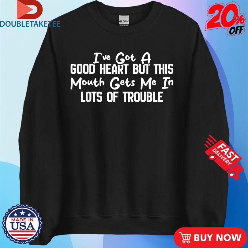 Official I’ve Got A Good Heart But This Mouth Gets Me In Trouble Shirts