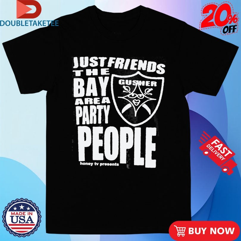 Official Just Friends The Bay Area Party People Gusher Shirts