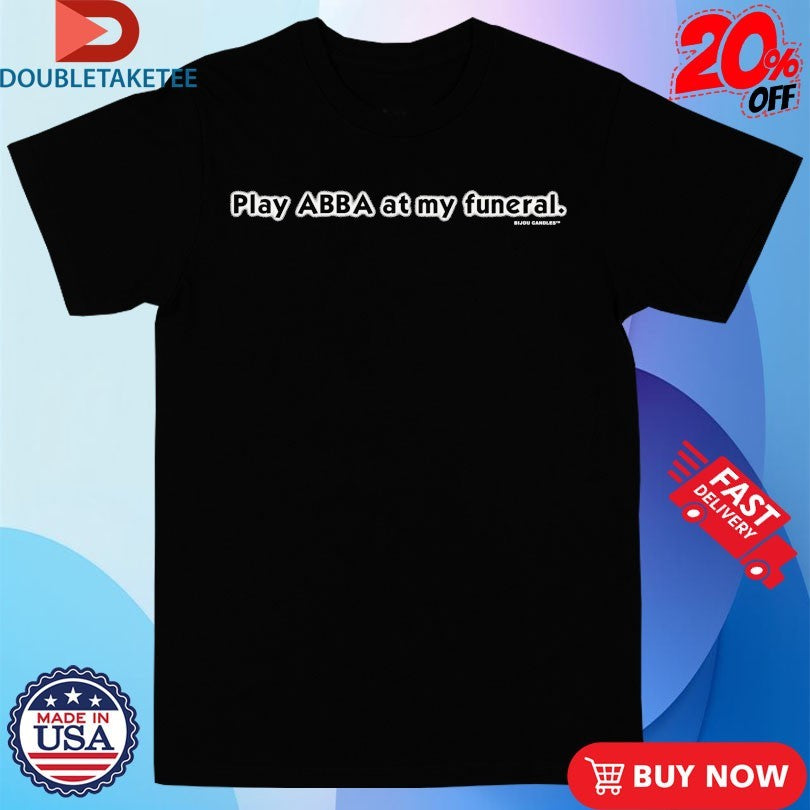 Official Play Abba At My Funeral Shirts