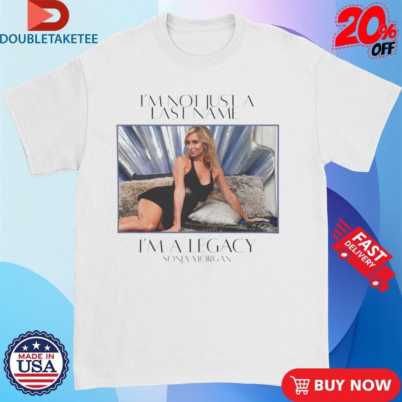 Official Sonja Morgan I’m Not Just A Last Name I’m A Legacy Shirts