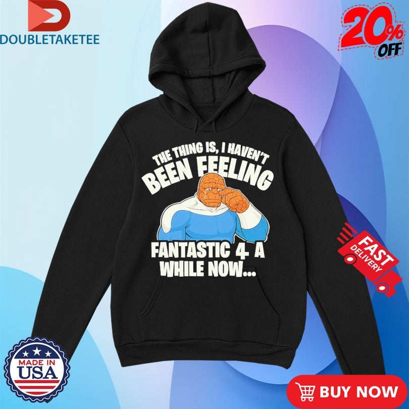 Official The Thing Is I Haven’t Been Feeling Fantastic 4 A While Now Shirts