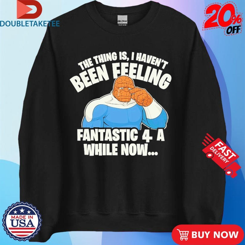Official The Thing Is I Haven’t Been Feeling Fantastic 4 A While Now Shirts