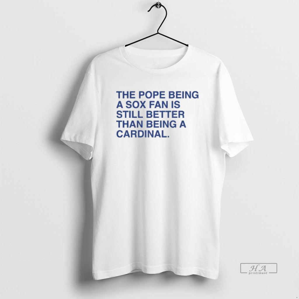 Official The Pope Being A Sox Fan Is Still Better Than Being A Cardinal T-Shirts, Hoodie, Sweatshirt | DripVista.com