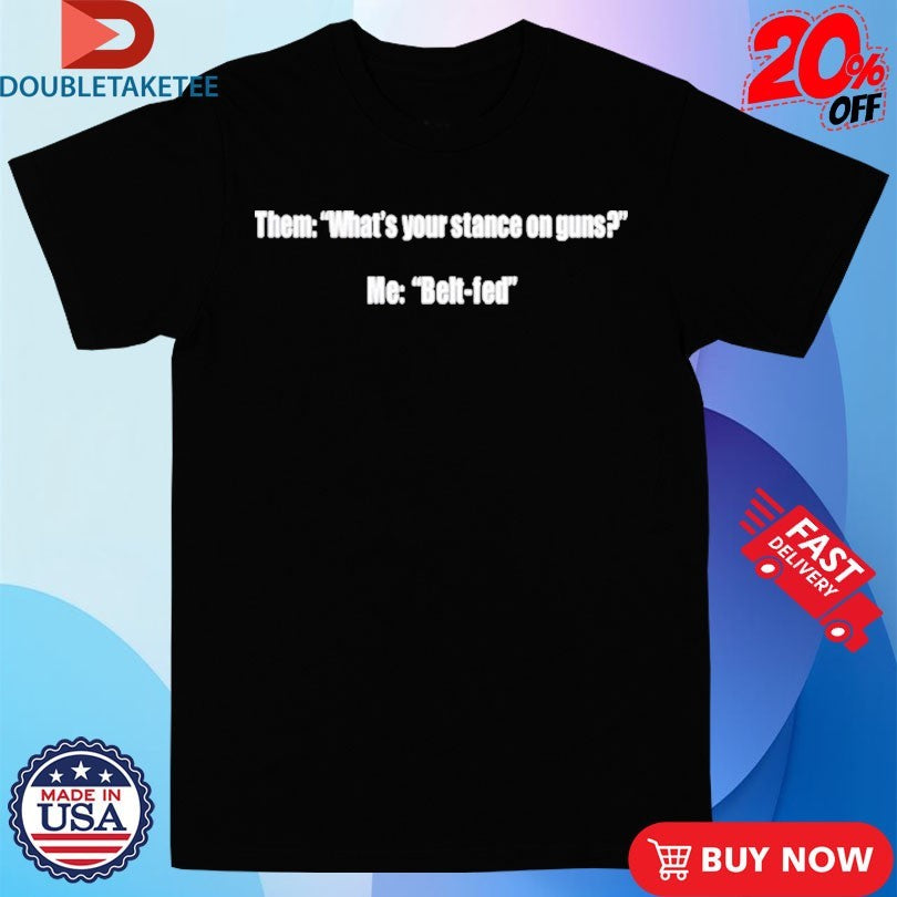 Official Them What’s Your Stance On Guns Me Belt Fed Shirts