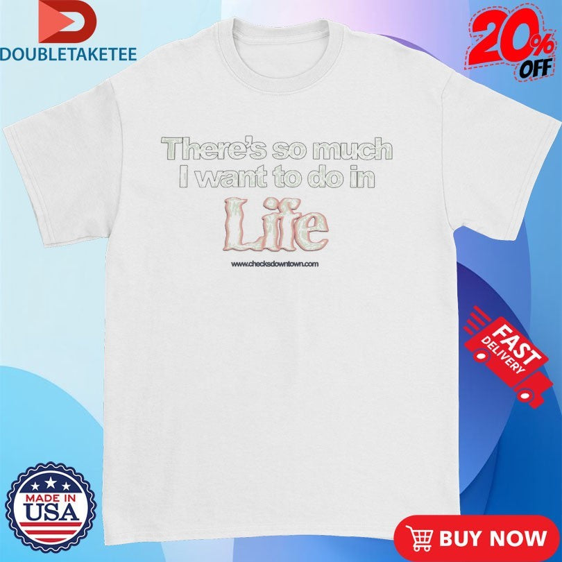 Official There’s So Much I Want To Do In Life Shirts