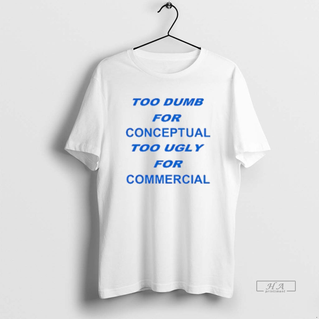 Official Too Dumb For Conceptual Tod Ugly For Commercial T-Shirts, Hoodie, Sweatshirt | DripVista.com