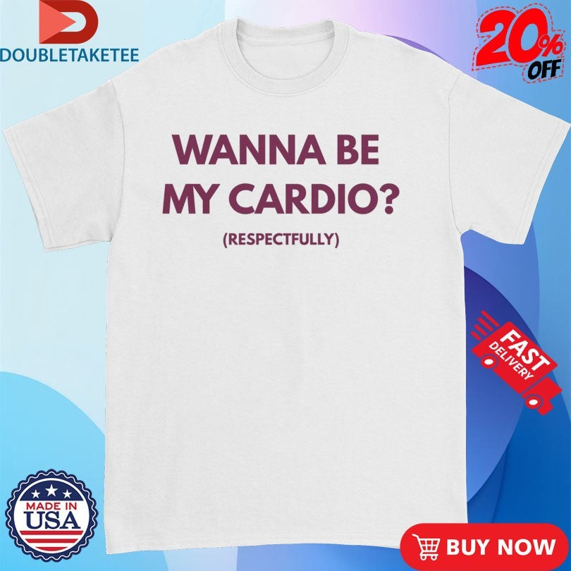 Official Wanna Be My Cardio Respectfully Shirts