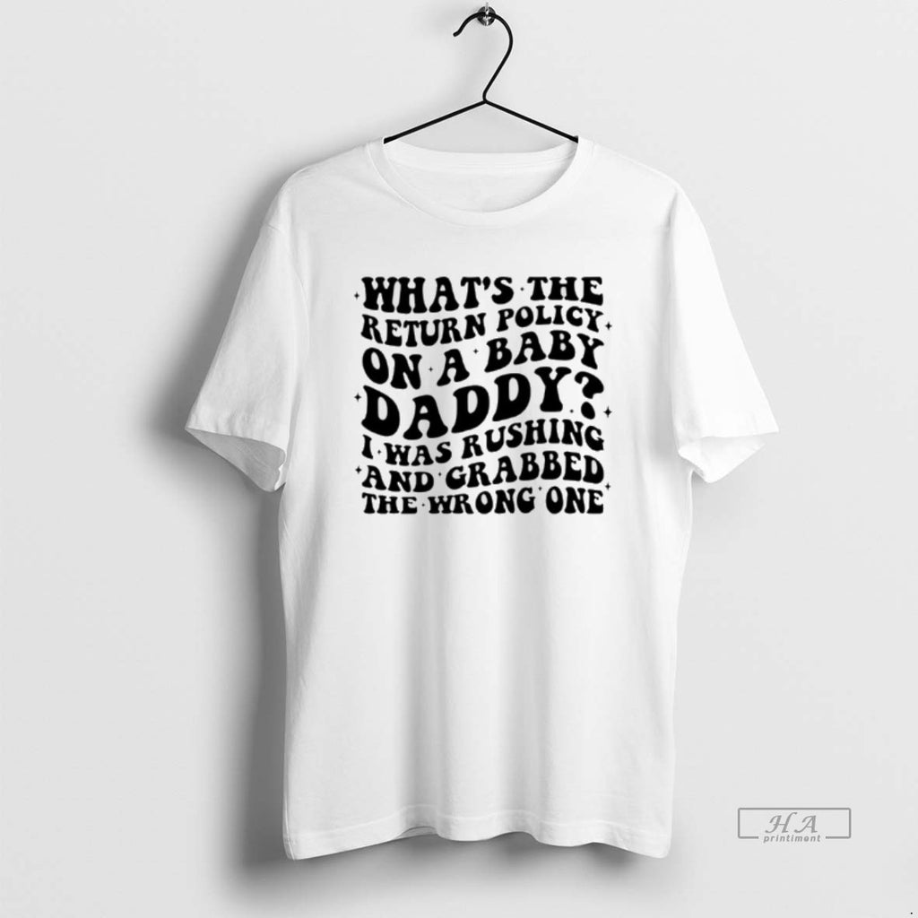 Official Whats The Return Policy On A Baby Daddy I Was Rushing And Grabbed T-Shirts, Hoodie, Sweatshirt | DripVista.com