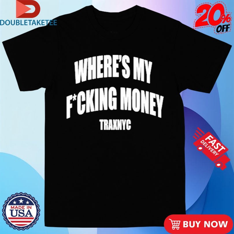 Official Wheres My Fucking Money Traxnyc Shirts