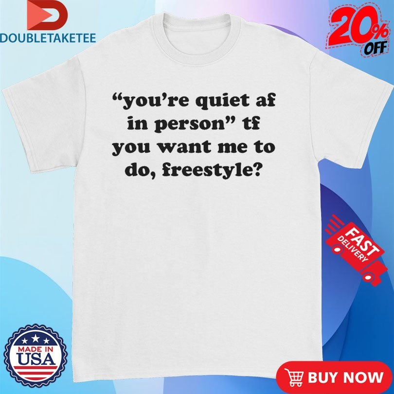 Official You’re Quiet Af In Person Tf You Want Me To Do Freestyle Shirts