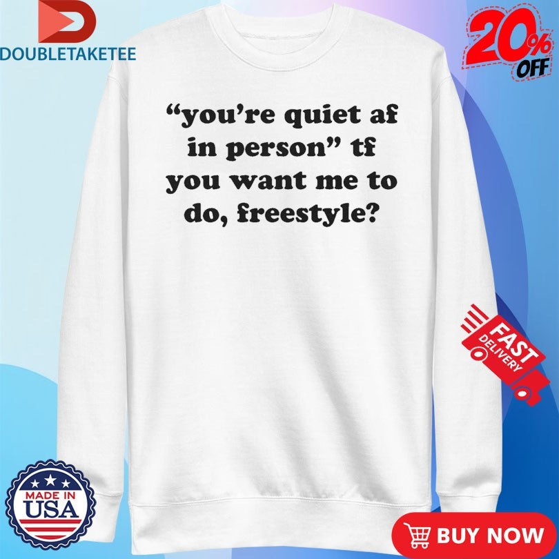 Official You’re Quiet Af In Person Tf You Want Me To Do Freestyle Shirts