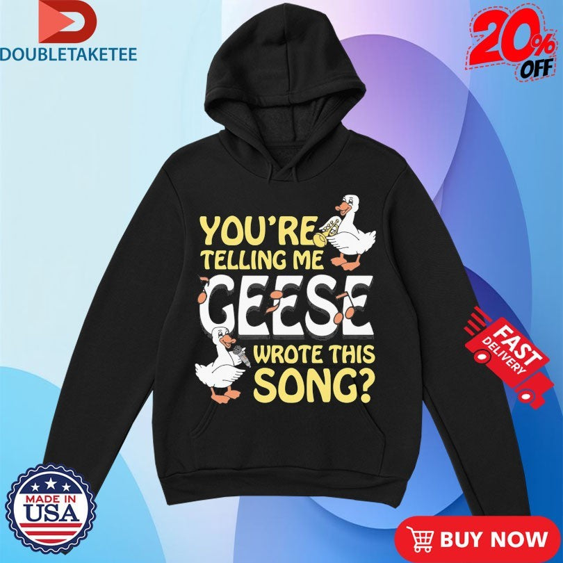 Official You’re Telling Me Geese Wrote This Song Shirts