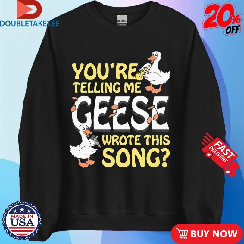 Official You’re Telling Me Geese Wrote This Song Shirts