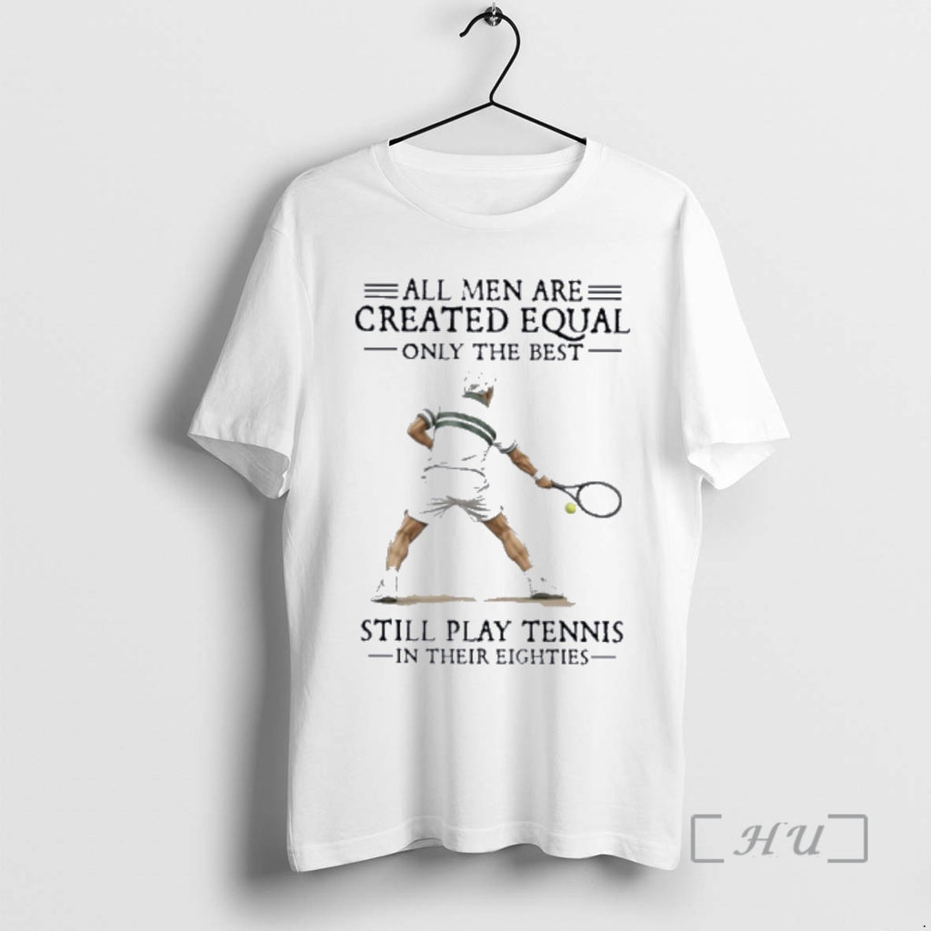Officials All Men Are Created Equal Only The Best Still Play Tennis In Their Eighties T-Shirts, Hoodie, Sweatshirt
