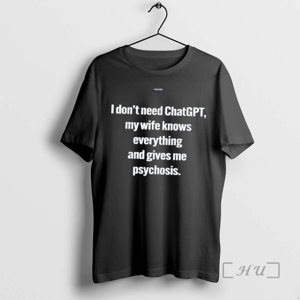 Officials I Dont Need Chatgpt My Wife Knows Everything And Gives Me Psychosi Funny Premium T-Shirts, Hoodie, Sweatshirt