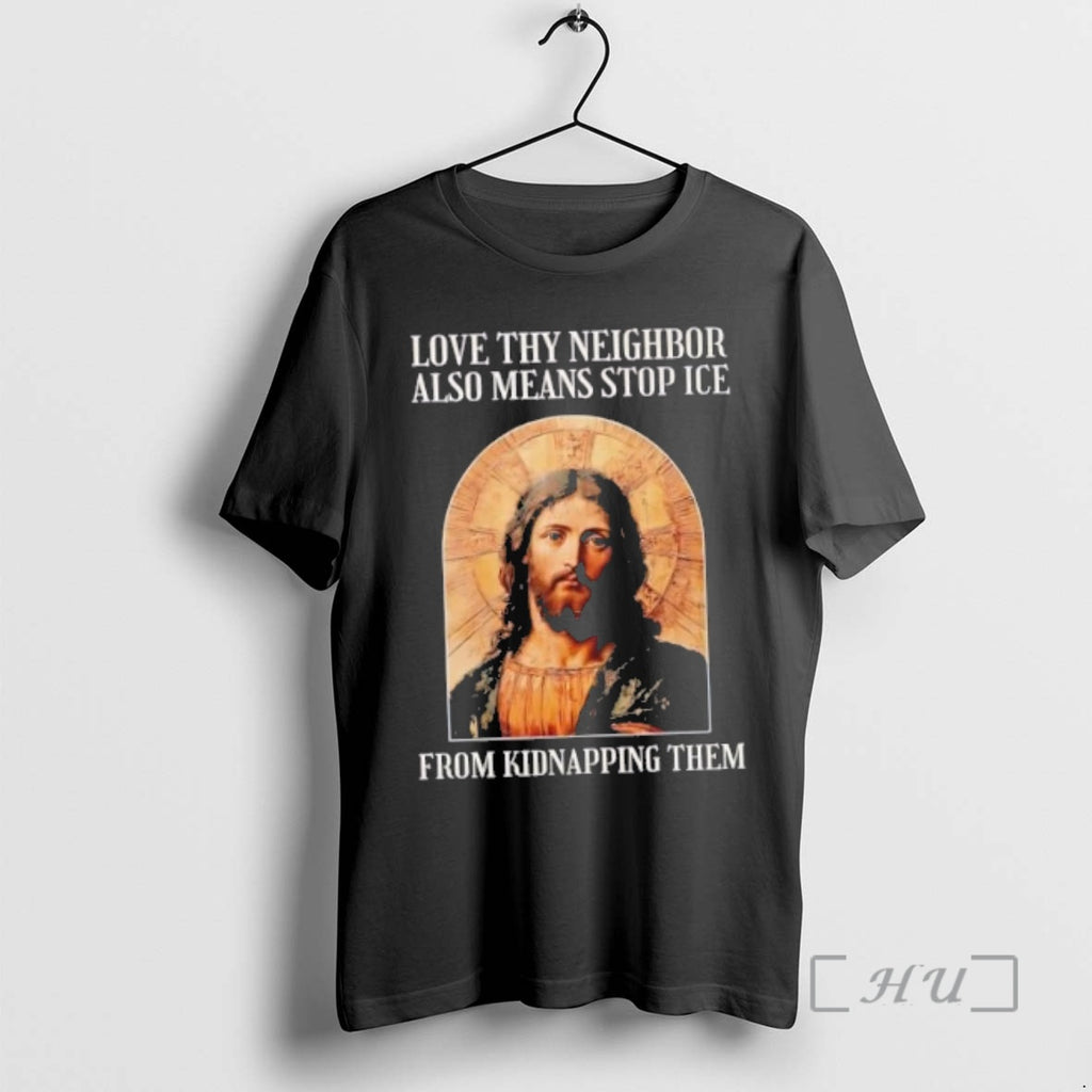 Officials Jesus Love Thy Neighbor Also Means Stop Ice From Kidnapping Them Premium T Shirts Hoodie, Sweatshirt