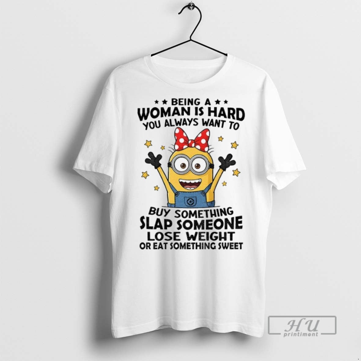 Officials Minion Being Woman Is Hard You Always Want To Buy Something Slap Someone Lose