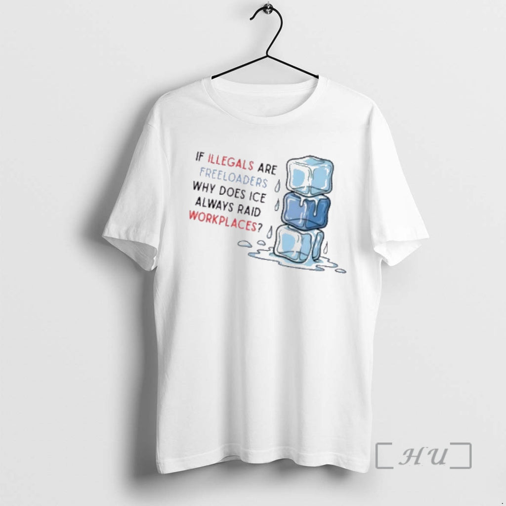 Officials Raids Workplaces If Illegals Are Freeloaders Why Does Ice Always Raid Workplaces Premium T-Shirts, Hoodie,...
