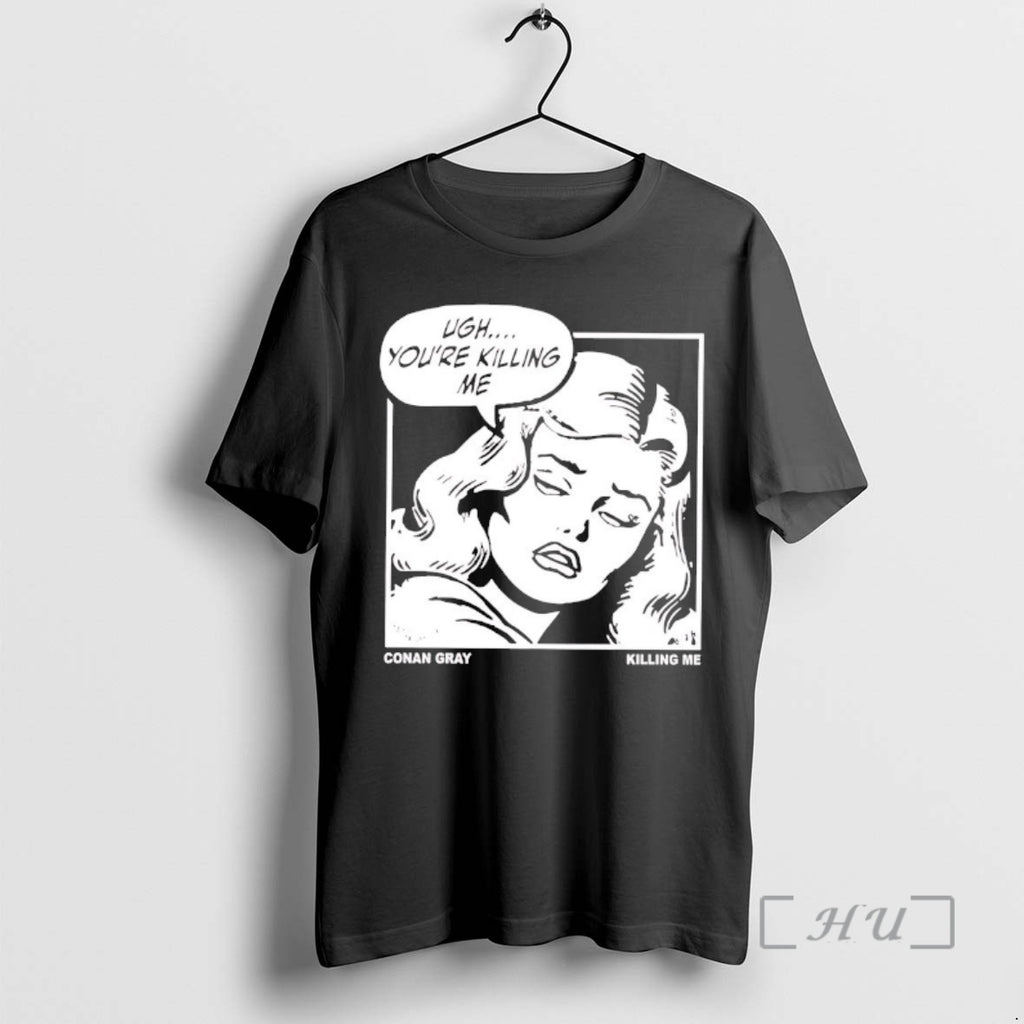 Officials Ugh Youre Killing Me Conan Gray Killing Me T-Shirts, Hoodie, Sweatshirt | DripVista.com