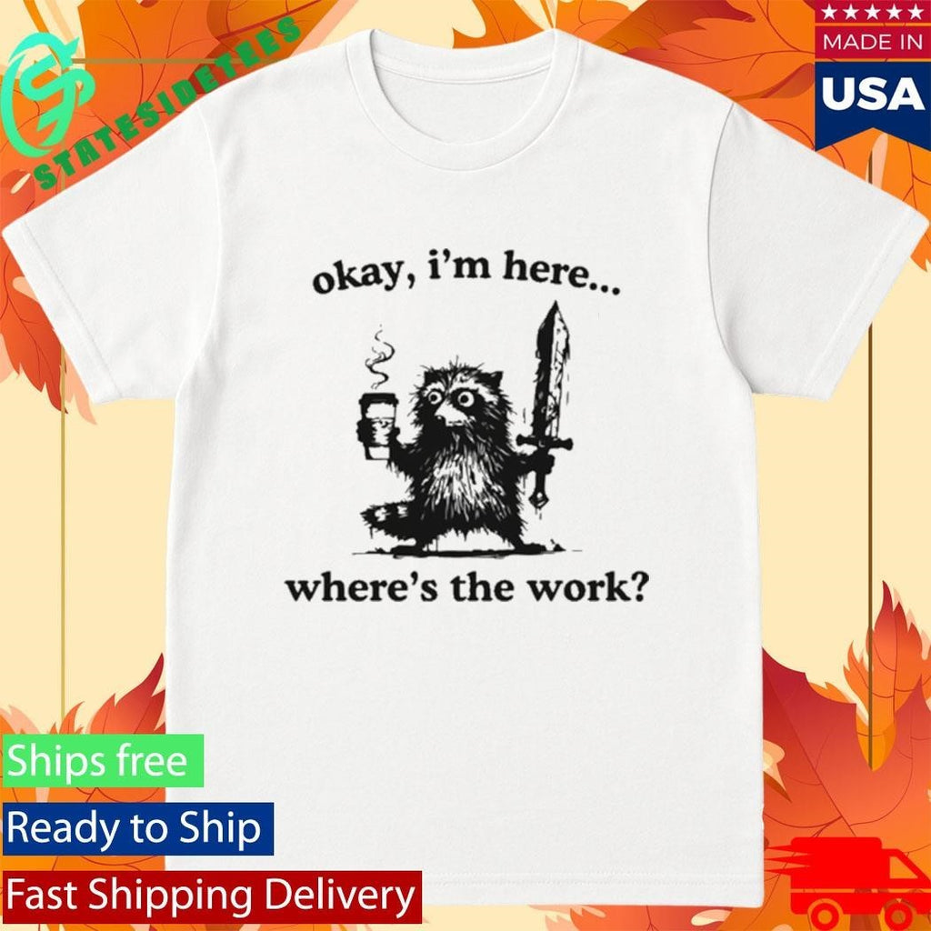 Okay I’m Here Where’s The Work Raccoon Shirt