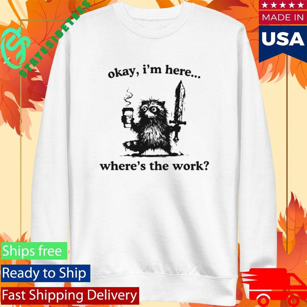 Okay I’m Here Where’s The Work Raccoon Shirt