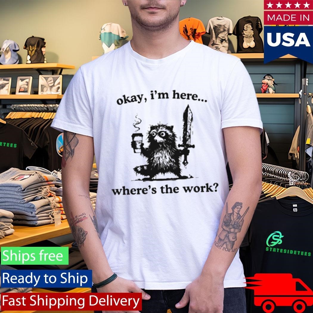 Okay I’m Here Where’s The Work Raccoon Shirt