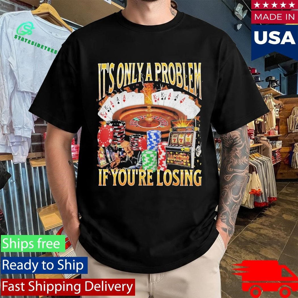 Only A Problem If You’re Losing Shirt