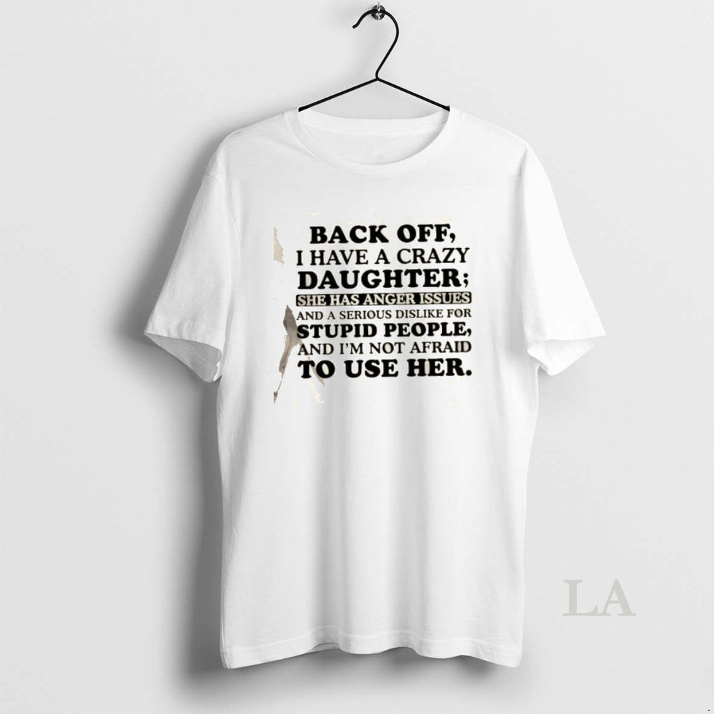 Original Back Off I Have A Crazy Daughter She Has Anger Issues And A Serious T-Shirts, Hoodie, Sweatshirt | DripVista.com