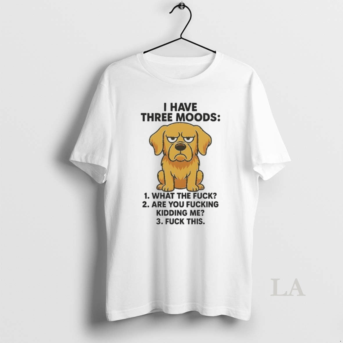 Original Dog I Have Three Moods What The Fuck Are You Fucking Kidding Me Fuck