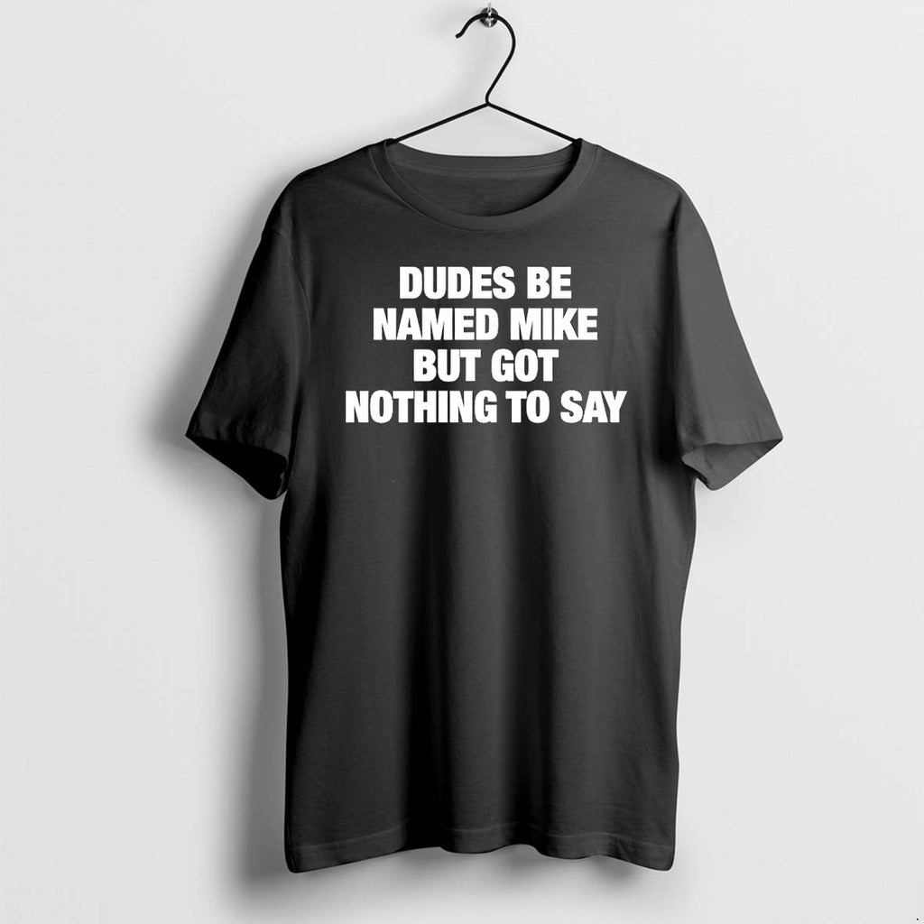 Original Dudes Be Named Mike But Got Nothing To Say Funny Quote Tshirts Jpg