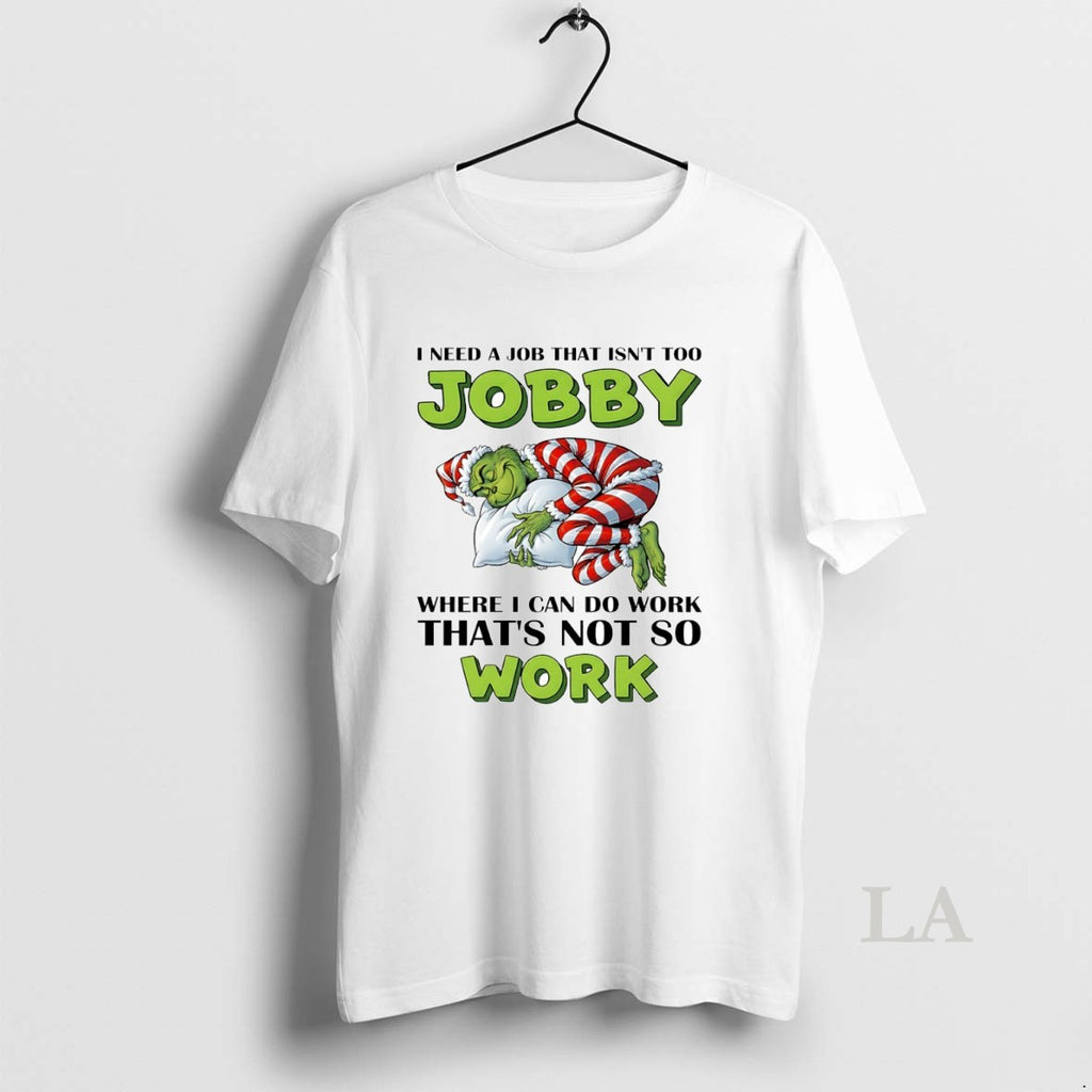 Original Grinch I Need A Job That Isnt Too Jobby Where I Can Do Work T-Shirts, Hoodie, Sweatshirt | DripVista.com