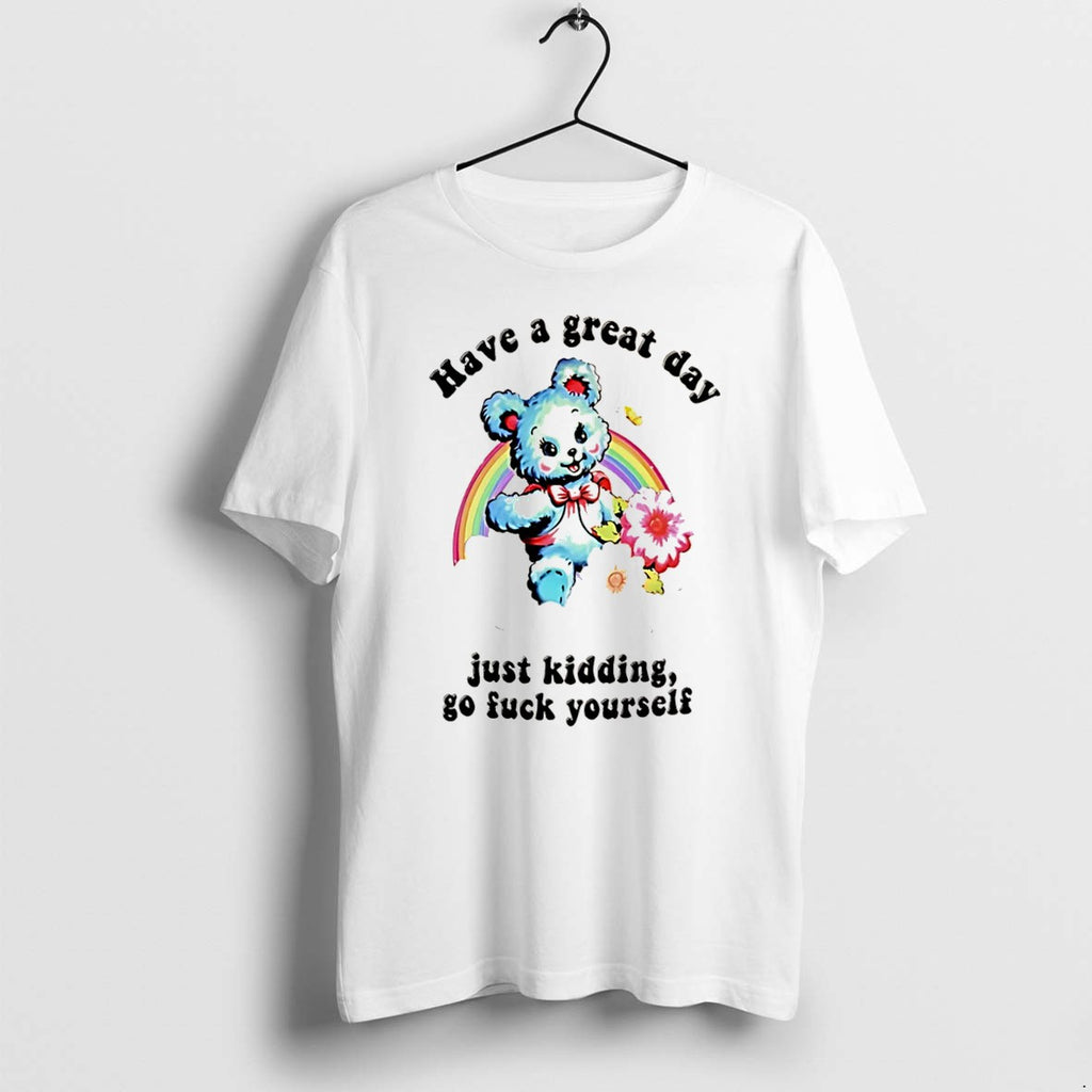 Original Have A Great Day Just Kidding Go Fuck Yourself Sarcastic Bear Tee Tshirts