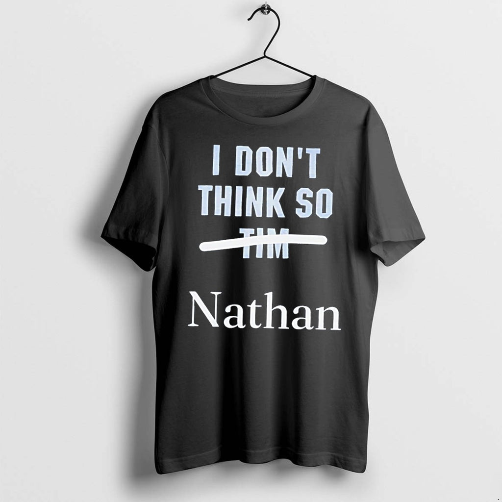 Original I Dont Think So Nathan Not Tim Tee Tshirts Jpg