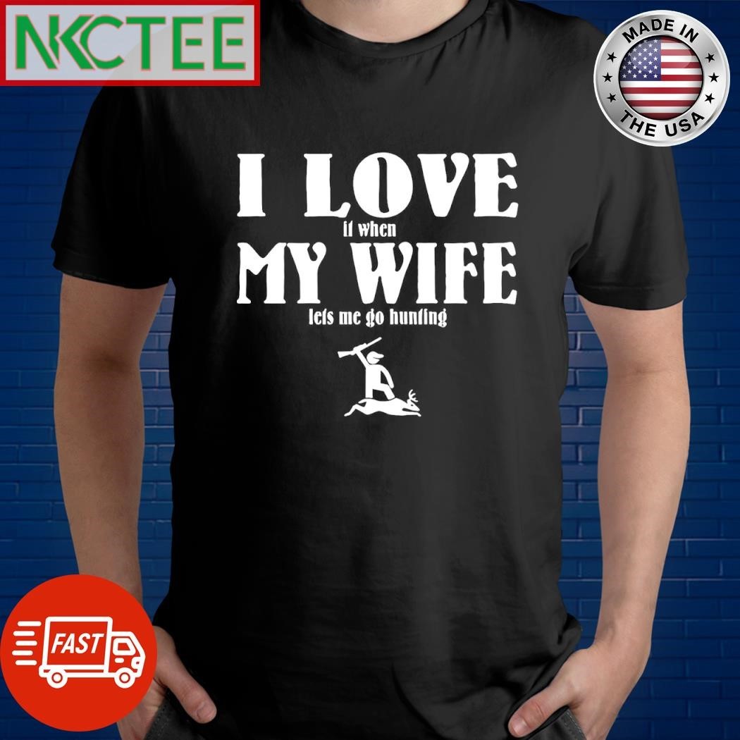 Original I love it when my wife lets me go hunting shirt