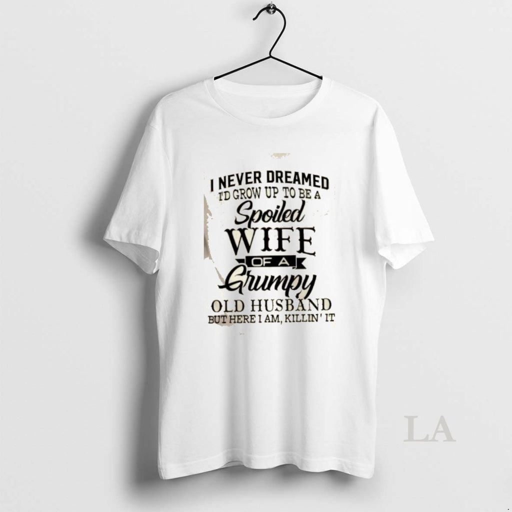 Original I Never Dreamed Id Grow Up To Be A Spoiled Wife Of A Grumpy T-Shirts, Hoodie, Sweatshirt | DripVista.com